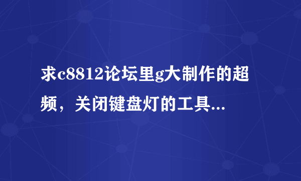 求c8812论坛里g大制作的超频，关闭键盘灯的工具软件，发来1358349007，谢谢