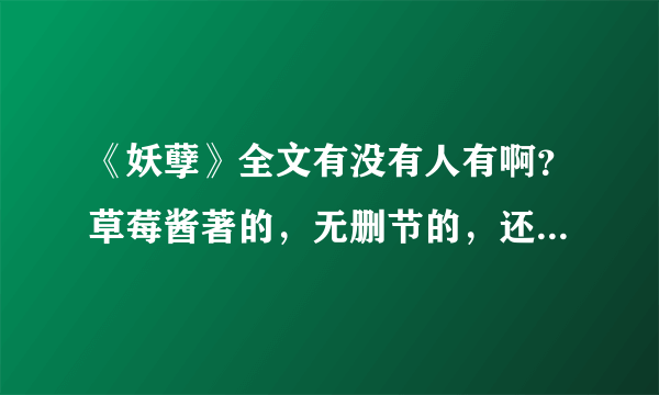 《妖孽》全文有没有人有啊？草莓酱著的，无删节的，还有草莓酱其他的小说