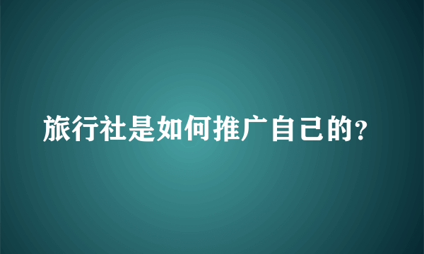 旅行社是如何推广自己的？