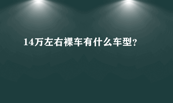 14万左右裸车有什么车型？