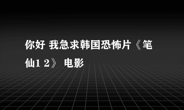 你好 我急求韩国恐怖片《笔仙1 2》 电影