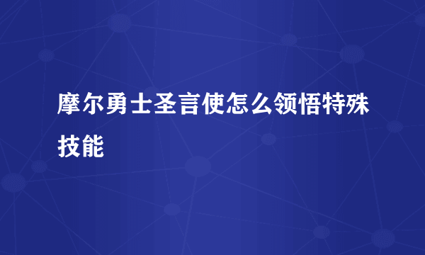 摩尔勇士圣言使怎么领悟特殊技能