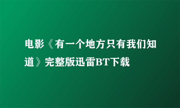 电影《有一个地方只有我们知道》完整版迅雷BT下载