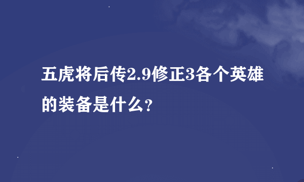 五虎将后传2.9修正3各个英雄的装备是什么？