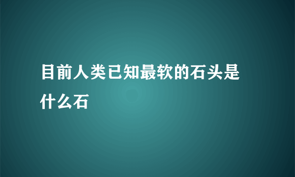 目前人类已知最软的石头是 什么石