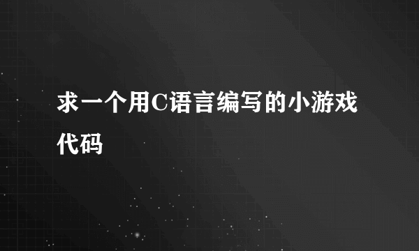 求一个用C语言编写的小游戏代码