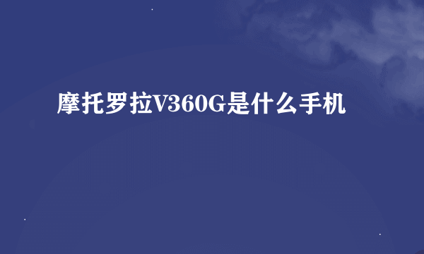 摩托罗拉V360G是什么手机