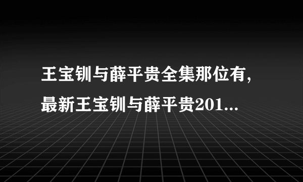 王宝钏与薛平贵全集那位有,最新王宝钏与薛平贵2012版的全集