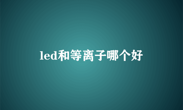 led和等离子哪个好