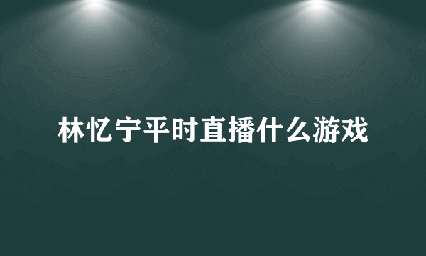 林忆宁平时直播什么游戏