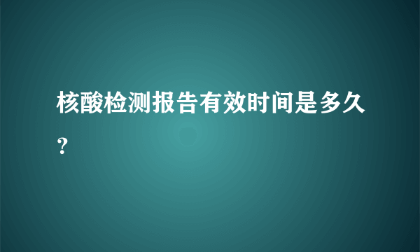 核酸检测报告有效时间是多久？