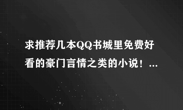 求推荐几本QQ书城里免费好看的豪门言情之类的小说！要免费的。谢谢。