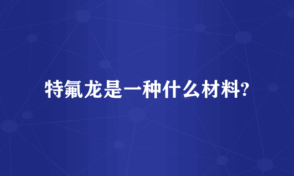 特氟龙是一种什么材料?