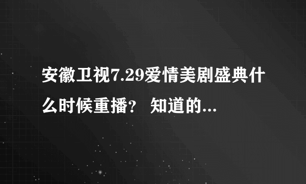 安徽卫视7.29爱情美剧盛典什么时候重播？ 知道的同志重重有赏啊啊