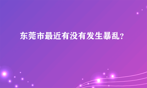 东莞市最近有没有发生暴乱？