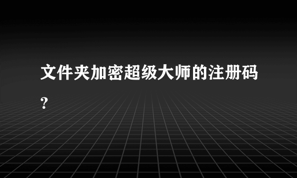 文件夹加密超级大师的注册码？