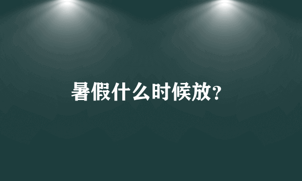 暑假什么时候放？