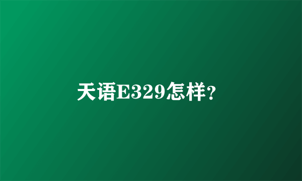 天语E329怎样？