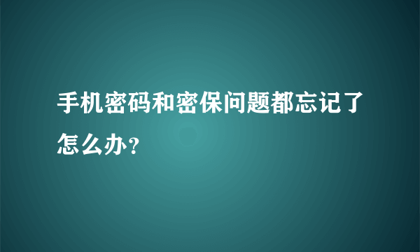 手机密码和密保问题都忘记了怎么办？