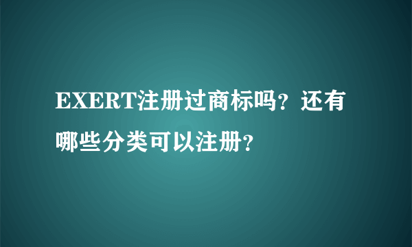 EXERT注册过商标吗？还有哪些分类可以注册？