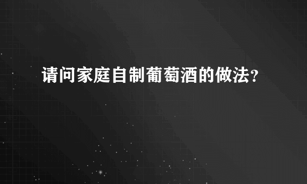 请问家庭自制葡萄酒的做法？