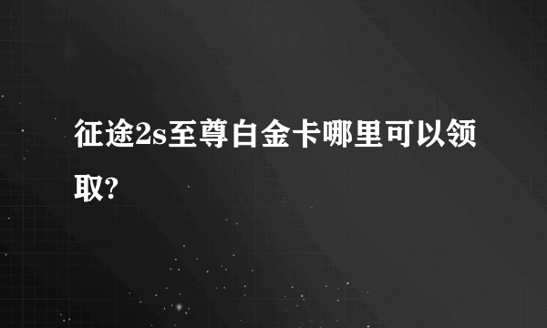 征途2s至尊白金卡哪里可以领取?