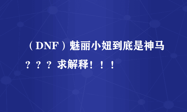 （DNF）魅丽小妞到底是神马？？？求解释！！！