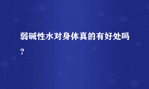 弱碱性水对身体真的有好处吗？