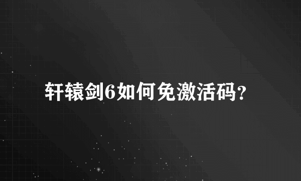 轩辕剑6如何免激活码？