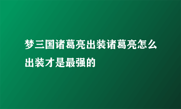 梦三国诸葛亮出装诸葛亮怎么出装才是最强的