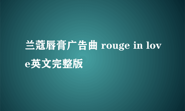 兰蔻唇膏广告曲 rouge in love英文完整版