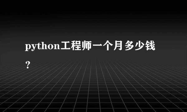 python工程师一个月多少钱？