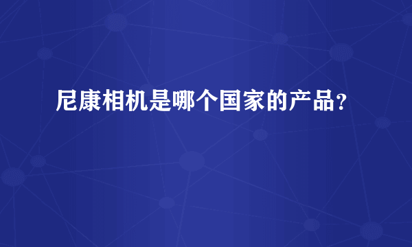 尼康相机是哪个国家的产品？