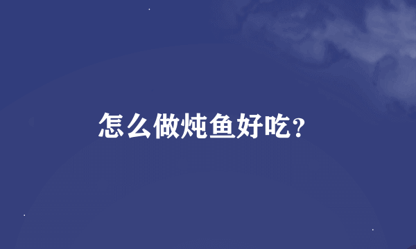 怎么做炖鱼好吃？