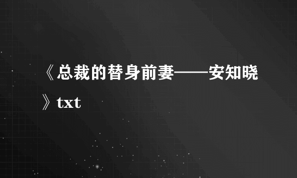 《总裁的替身前妻——安知晓》txt