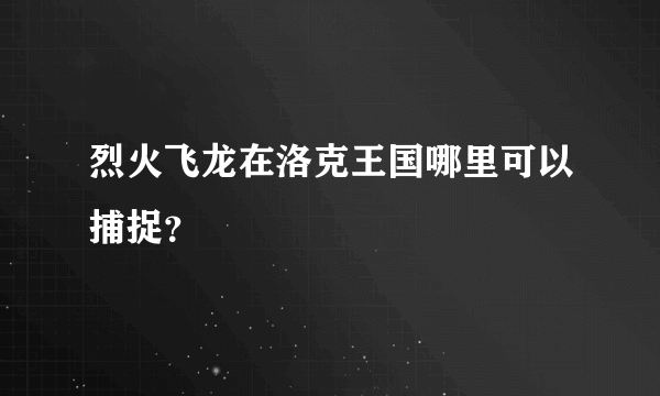 烈火飞龙在洛克王国哪里可以捕捉？