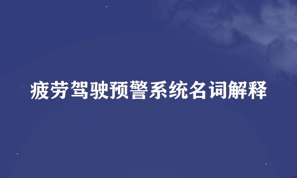 疲劳驾驶预警系统名词解释