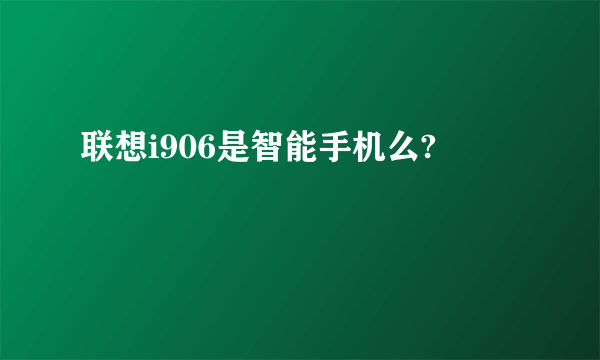 联想i906是智能手机么?