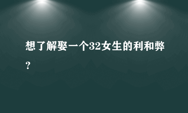 想了解娶一个32女生的利和弊？