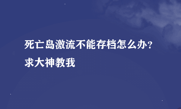 死亡岛激流不能存档怎么办？求大神教我