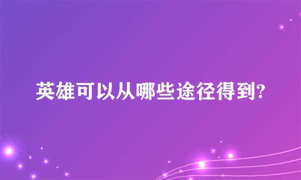 英雄可以从哪些途径得到?