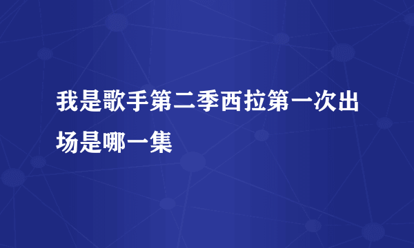 我是歌手第二季西拉第一次出场是哪一集