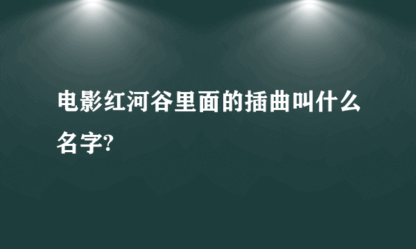 电影红河谷里面的插曲叫什么名字?