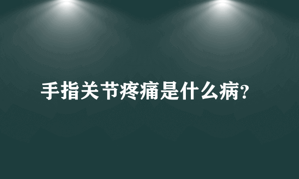 手指关节疼痛是什么病？