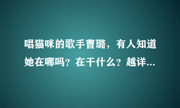 唱猫咪的歌手曹璐，有人知道她在哪吗？在干什么？越详细越好！