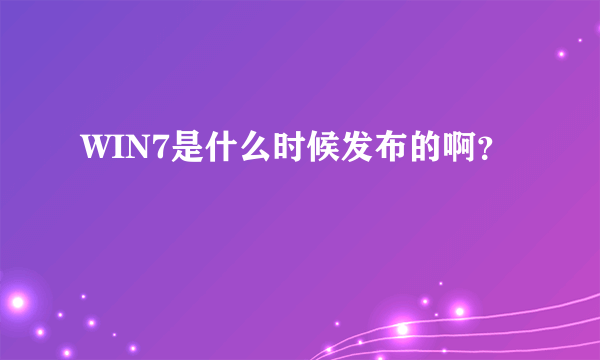 WIN7是什么时候发布的啊？