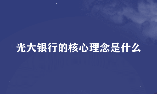 光大银行的核心理念是什么