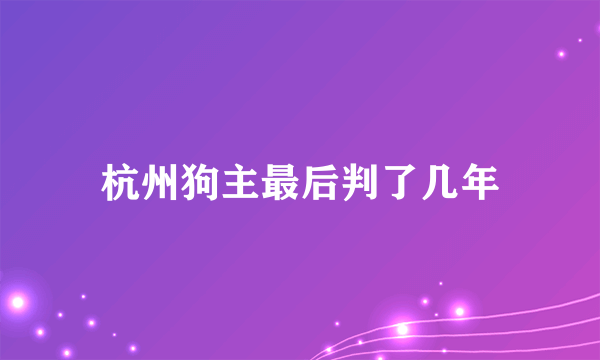 杭州狗主最后判了几年