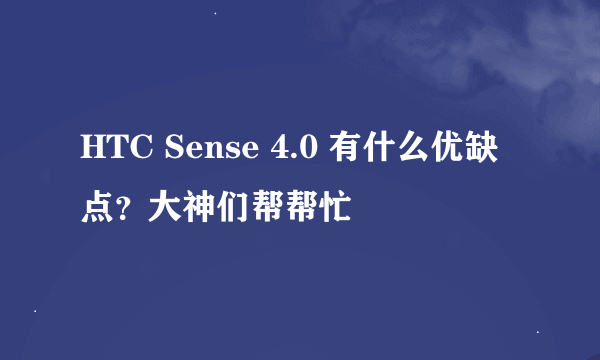 HTC Sense 4.0 有什么优缺点？大神们帮帮忙