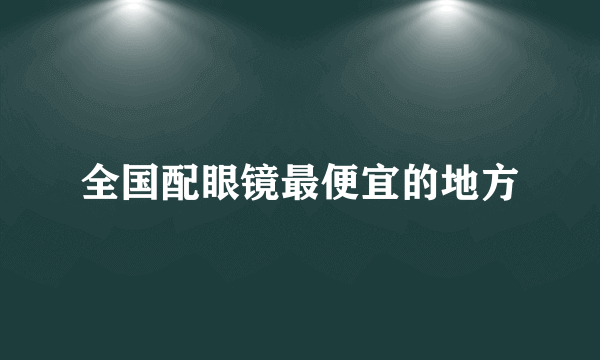 全国配眼镜最便宜的地方